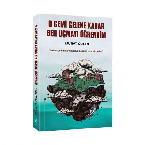 O GEMİ GELENE KADAR BEN UÇMAYI ÖĞRENDİM